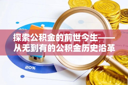 长城探索公积金的前世今生——从无到有的公积金历史沿革
