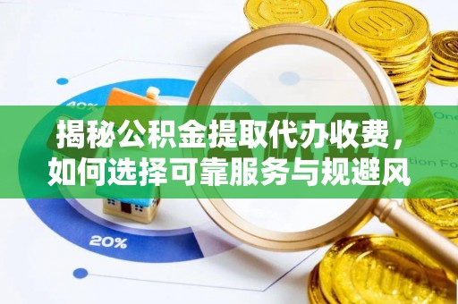 长城揭秘公积金提取代办收费，如何选择可靠服务与规避风险
