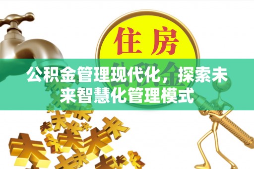 长城公积金管理现代化，探索未来智慧化管理模式