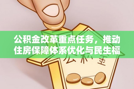 长城公积金改革重点任务，推动住房保障体系优化与民生福祉提升