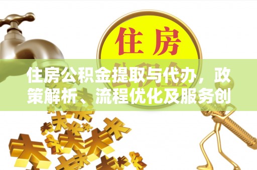 长城住房公积金提取与代办，政策解析、流程优化及服务创新
