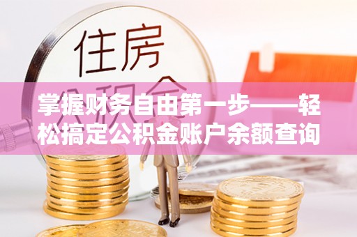 长城掌握财务自由第一步——轻松搞定公积金账户余额查询的方法与技巧