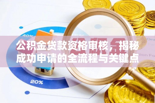 长城公积金贷款资格审核，揭秘成功申请的全流程与关键点