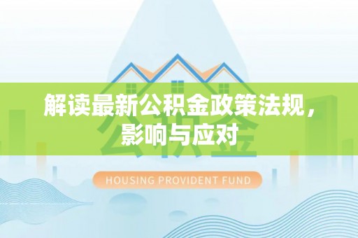 长城解读最新公积金政策法规，影响与应对