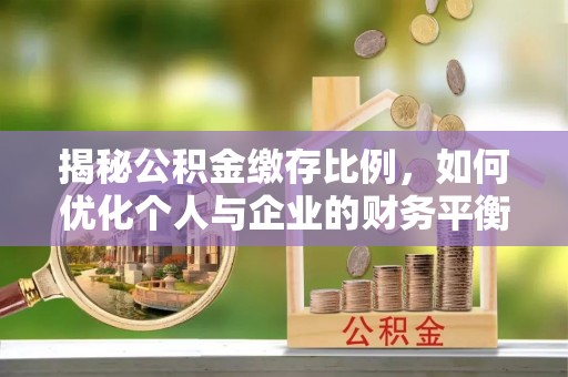 长城揭秘公积金缴存比例，如何优化个人与企业的财务平衡