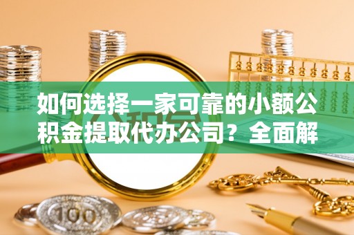 长城如何选择一家可靠的小额公积金提取代办公司？全面解析与指南