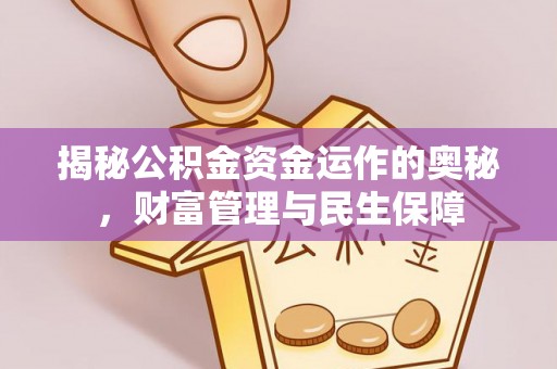 长城揭秘公积金资金运作的奥秘，财富管理与民生保障