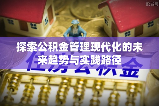 长城探索公积金管理现代化的未来趋势与实践路径