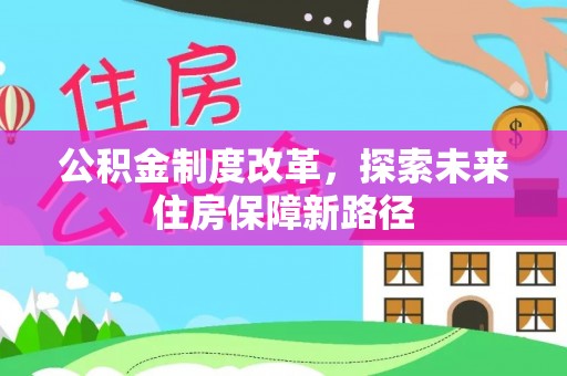 长城公积金制度改革，探索未来住房保障新路径