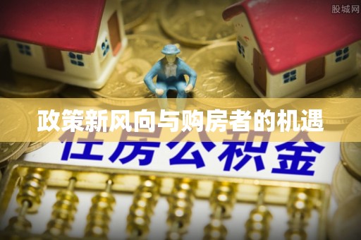 长城政策新风向与购房者的机遇
