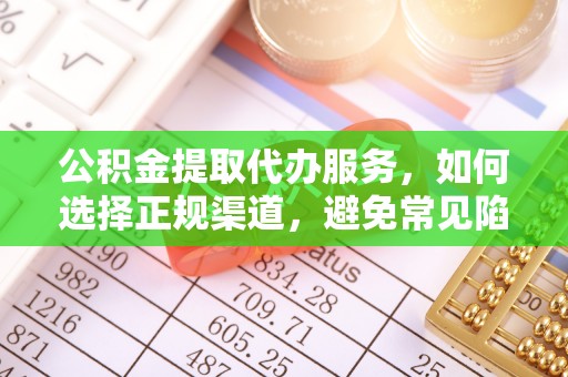 长城公积金提取代办服务，如何选择正规渠道，避免常见陷阱