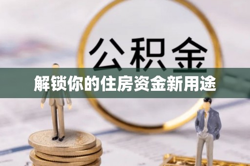 长城解锁你的住房资金新用途