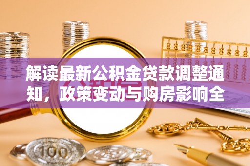长城解读最新公积金贷款调整通知，政策变动与购房影响全解析