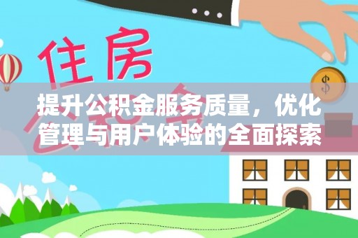 长城提升公积金服务质量，优化管理与用户体验的全面探索