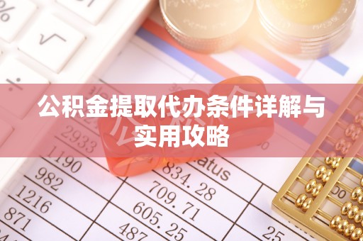 长城公积金提取代办条件详解与实用攻略