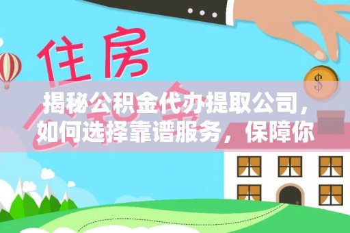 长城揭秘公积金代办提取公司，如何选择靠谱服务，保障你的资金安全