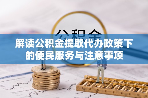 长城解读公积金提取代办政策下的便民服务与注意事项