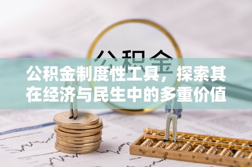长城公积金制度性工具，探索其在经济与民生中的多重价值