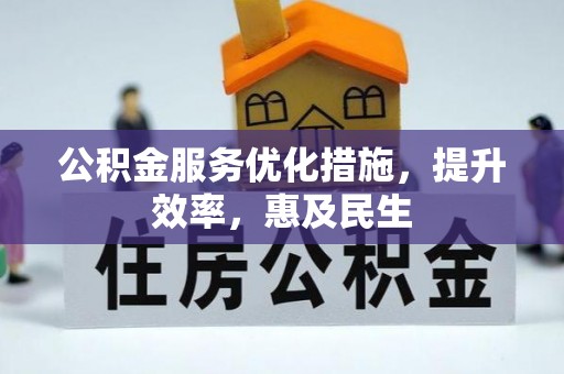 长城公积金服务优化措施，提升效率，惠及民生