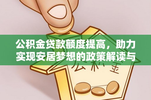 长城公积金贷款额度提高，助力实现安居梦想的政策解读与未来展望