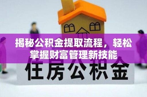 长城揭秘公积金提取流程，轻松掌握财富管理新技能