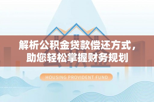 长城解析公积金贷款偿还方式，助您轻松掌握财务规划
