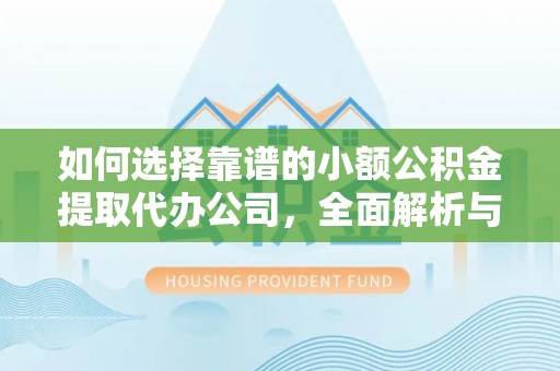 长城如何选择靠谱的小额公积金提取代办公司，全面解析与实用指南