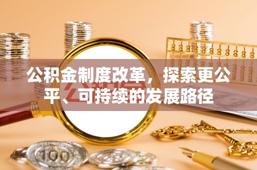 长城公积金制度改革，探索更公平、可持续的发展路径