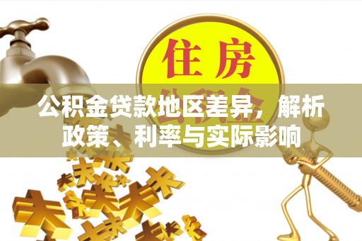 长城公积金贷款地区差异，解析政策、利率与实际影响