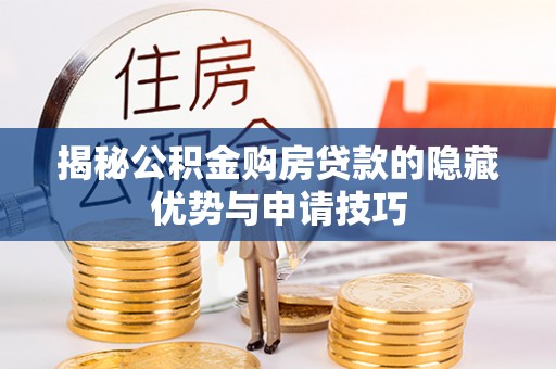 长城揭秘公积金购房贷款的隐藏优势与申请技巧