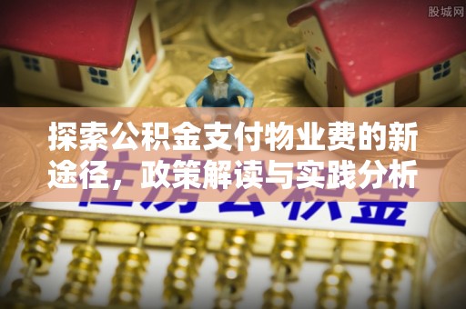 长城探索公积金支付物业费的新途径，政策解读与实践分析