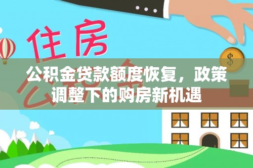 长城公积金贷款额度恢复，政策调整下的购房新机遇