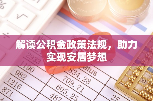 长城解读公积金政策法规，助力实现安居梦想