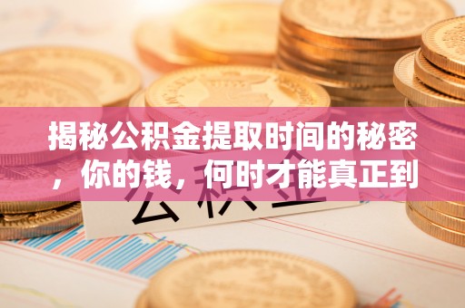 长城揭秘公积金提取时间的秘密，你的钱，何时才能真正到手？