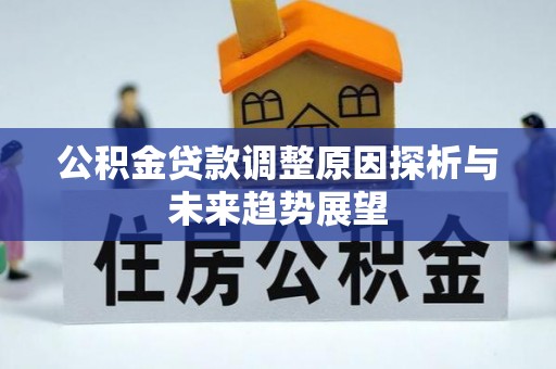 长城公积金贷款调整原因探析与未来趋势展望