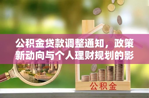 长城公积金贷款调整通知，政策新动向与个人理财规划的影响