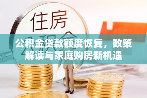 长城公积金贷款额度恢复，政策解读与家庭购房新机遇