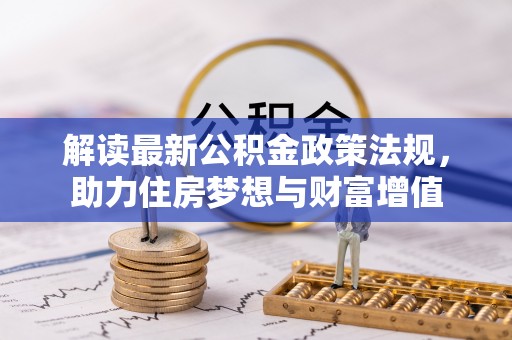 长城解读最新公积金政策法规，助力住房梦想与财富增值