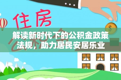 长城解读新时代下的公积金政策法规，助力居民安居乐业