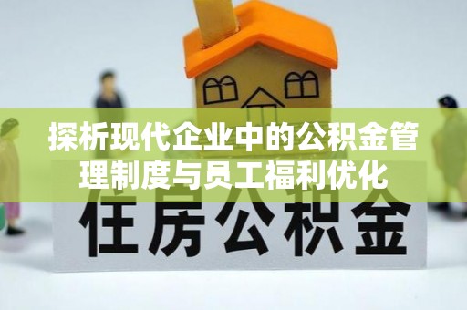 长城探析现代企业中的公积金管理制度与员工福利优化