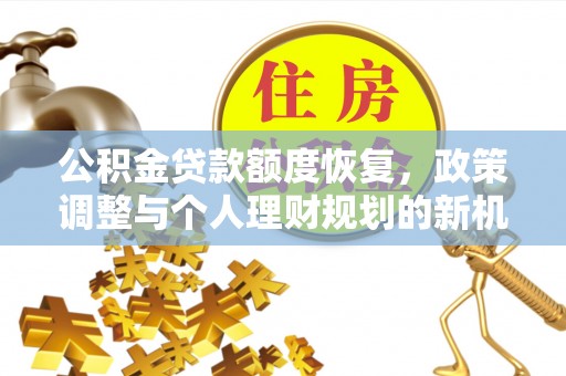 长城公积金贷款额度恢复，政策调整与个人理财规划的新机遇
