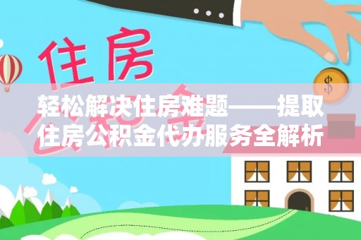 长城轻松解决住房难题——提取住房公积金代办服务全解析