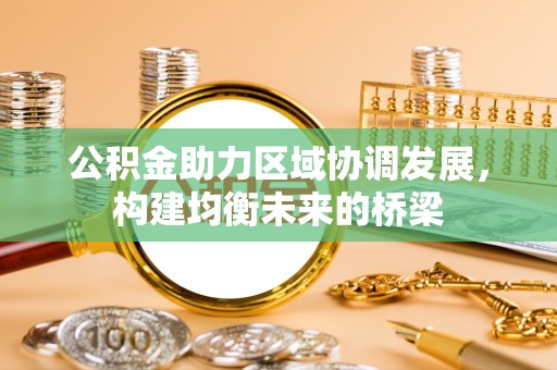 长城公积金助力区域协调发展，构建均衡未来的桥梁