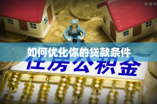 长城如何优化你的贷款条件
