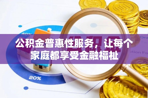 长城公积金普惠性服务，让每个家庭都享受金融福祉