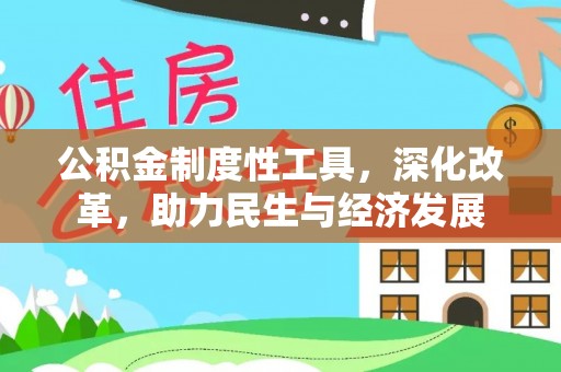 长城公积金制度性工具，深化改革，助力民生与经济发展