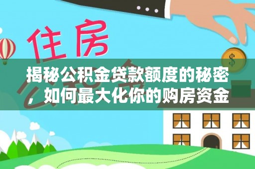 长城揭秘公积金贷款额度的秘密，如何最大化你的购房资金？