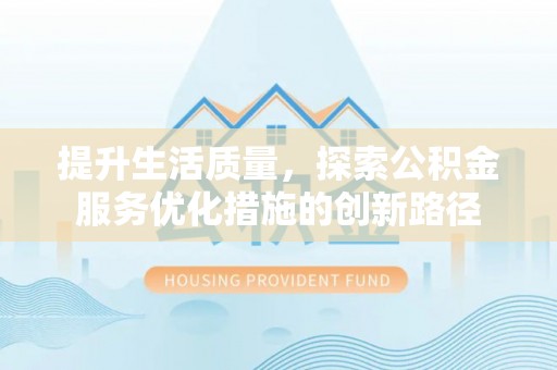 长城提升生活质量，探索公积金服务优化措施的创新路径