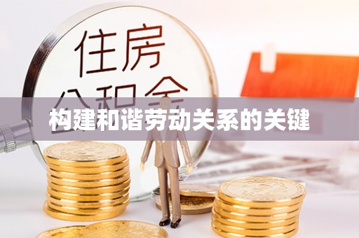 长城构建和谐劳动关系的关键