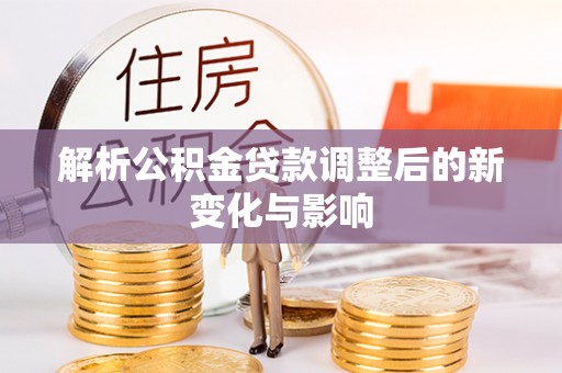 长城解析公积金贷款调整后的新变化与影响